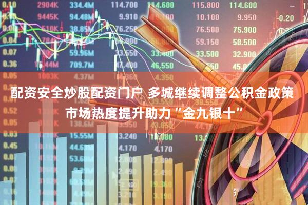 配资安全炒股配资门户 多城继续调整公积金政策 市场热度提升助力“金九银十”