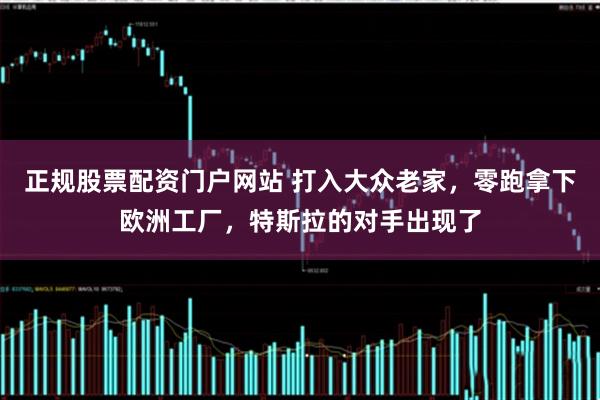 正规股票配资门户网站 打入大众老家，零跑拿下欧洲工厂，特斯拉的对手出现了