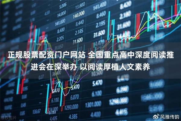 正规股票配资门户网站 全国重点高中深度阅读推进会在深举办 以阅读厚植人文素养